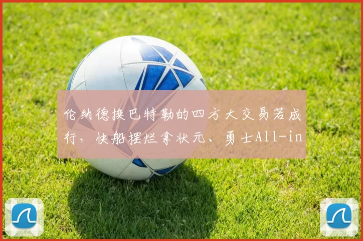 伦纳德换巴特勒的四方大交易若成行，快船摆烂拿状元、勇士All-in，这剧情是不是太疯狂