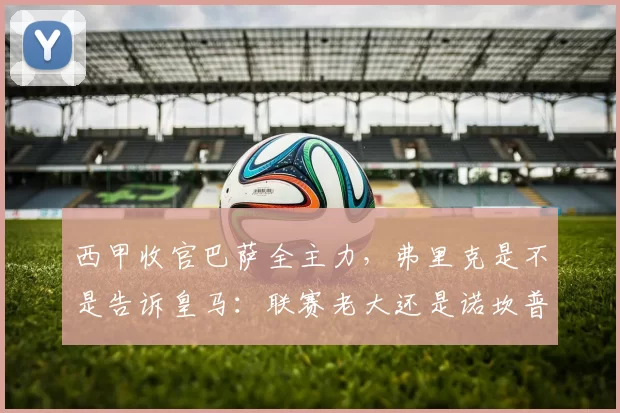 西甲收官巴萨全主力，弗里克是不是告诉皇马：联赛老大还是诺坎普的
